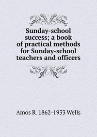 Sunday-school success; a book of practical methods for Sunday-school teachers and officers