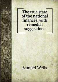 The true state of the national finances, with remedial suggestions