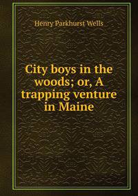 City boys in the woods; or, A trapping venture in Maine