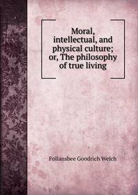 Moral, intellectual, and physical culture; or, The philosophy of true living