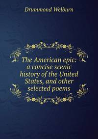 The American epic: a concise scenic history of the United States, and other selected poems