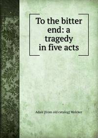 To the bitter end: a tragedy in five acts