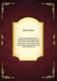Lexicon pseudonymorum, Worterbuch der Pseudonymen aller Zeiten und Volker, oder Verzeichniss jener Autoren, die sich falscher Namen bedienten (German Edition)