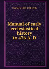 Manual of early ecclesiastical history to 476 A. D.