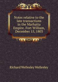 Notes relative to the late transactions in the Marhatta Empire. Fort William, December 15, 1803