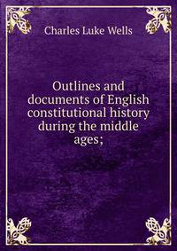 Outlines and documents of English constitutional history during the middle ages;