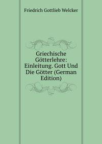 Griechische Gotterlehre: Einleitung. Gott Und Die Gotter (German Edition)