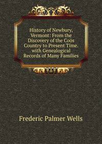 History of Newbury, Vermont: From the Discovery of the Coos Country to Present Time. with Genealogical Records of Many Families