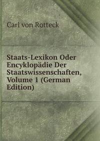 Staats-Lexikon Oder Encyklopadie Der Staatswissenschaften, Volume 1 (German Edition)