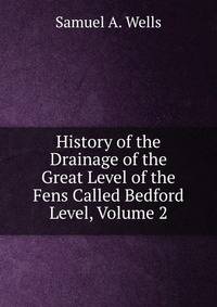 History of the Drainage of the Great Level of the Fens Called Bedford Level, Volume 2