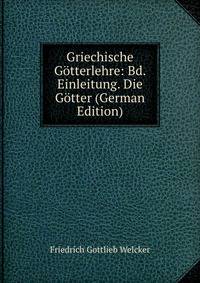 Griechische Gotterlehre: Bd. Einleitung. Die Gotter (German Edition)