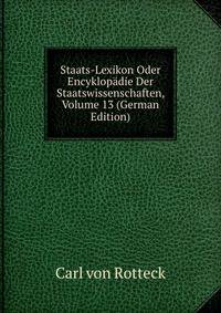 Staats-Lexikon Oder Encyklopadie Der Staatswissenschaften, Volume 13 (German Edition)
