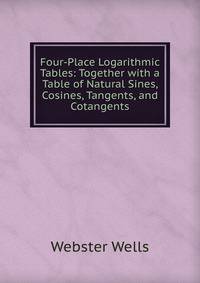 Four-Place Logarithmic Tables: Together with a Table of Natural Sines, Cosines, Tangents, and Cotangents