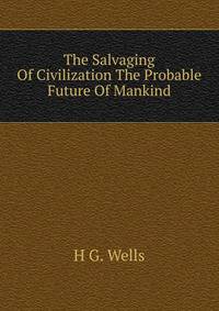 The Salvaging Of Civilization The Probable Future Of Mankind
