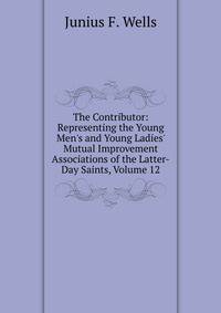 The Contributor: Representing the Young Men's and Young Ladies' Mutual Improvement Associations of the Latter-Day Saints, Volume 12