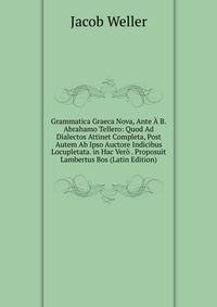 Grammatica Graeca Nova, Ante A B.Abrahamo Tellero: Quod Ad Dialectos Attinet Completa, Post Autem Ab Ipso Auctore Indicibus Locupletata. in Hac Vero . Proposuit Lambertus Bos (Latin Edition)
