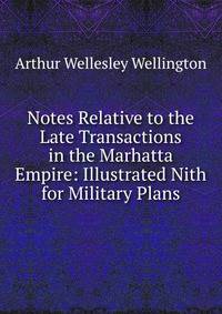 Notes Relative to the Late Transactions in the Marhatta Empire: Illustrated Nith for Military Plans