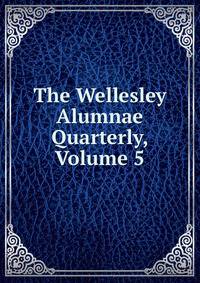 The Wellesley Alumnae Quarterly, Volume 5