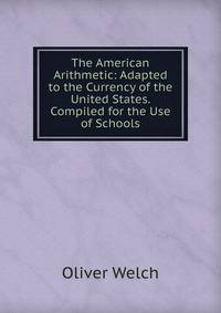 The American Arithmetic: Adapted to the Currency of the United States. Compiled for the Use of Schools