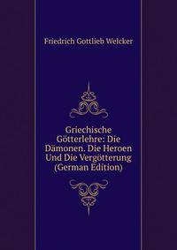 Griechische Gotterlehre: Die Damonen. Die Heroen Und Die Vergotterung (German Edition)