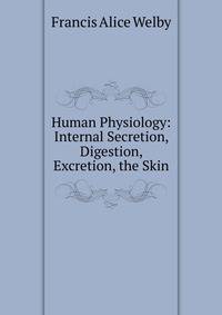 Human Physiology: Internal Secretion, Digestion, Excretion, the Skin