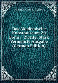 Das Akademische Kunstmuseum Zu Bonn .: Zweite, Stark Vermehrte Ausgabe (German Edition)