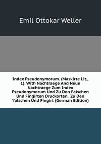 Index Pseudonymorum. (Maskirte Lit., 1). With Nachtraege And Neue Nachtraege Zum Index Pseudonymorum Und Zu Den Falschen Und Fingirten Druckorten . Zu Den 'falschen Und Fingirt (German Edition)