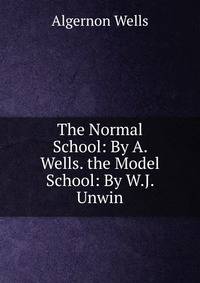 The Normal School: By A. Wells. the Model School: By W.J. Unwin