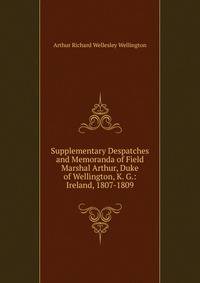 Supplementary Despatches and Memoranda of Field Marshal Arthur, Duke of Wellington, K. G.: Ireland, 1807-1809
