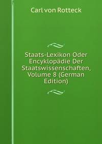 Staats-Lexikon Oder Encyklopadie Der Staatswissenschaften, Volume 8 (German Edition)