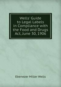 Wells' Guide to Legal Labels in Compliance with the Food and Drugs Act, June 30, 1906