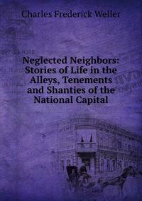 Neglected Neighbors: Stories of Life in the Alleys, Tenements and Shanties of the National Capital