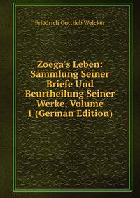 Zoega's Leben: Sammlung Seiner Briefe Und Beurtheilung Seiner Werke, Volume 1 (German Edition)