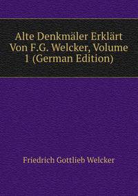 Alte Denkmaler Erklart Von F.G. Welcker, Volume 1 (German Edition)