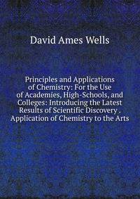 Principles and Applications of Chemistry: For the Use of Academies, High-Schools, and Colleges: Introducing the Latest Results of Scientific Discovery . Application of Chemistry to the Arts