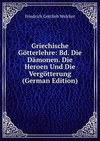 Griechische Gotterlehre: Bd. Die Damonen. Die Heroen Und Die Vergotterung (German Edition)