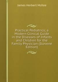Practical Pediatrics; a Modern Clinical Guide in the Diseases of Infants and Children for the Family Physician (Slovene Edition)