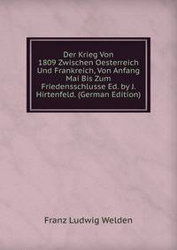 Der Krieg Von 1809 Zwischen Oesterreich Und Frankreich, Von Anfang Mai Bis Zum Friedensschlusse Ed. by J. Hirtenfeld. (German Edition)