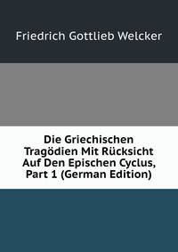 Die Griechischen Tragodien Mit Rucksicht Auf Den Epischen Cyclus, Part 1 (German Edition)