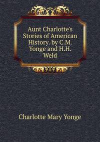 Aunt Charlotte's Stories of American History. by C.M. Yonge and H.H. Weld