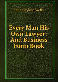 Every Man His Own Lawyer: And Business Form Book