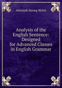 Analysis of the English Sentence: Designed for Advanced Classes in English Grammar