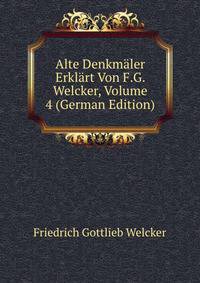 Alte Denkmaler Erklart Von F.G. Welcker, Volume 4 (German Edition)