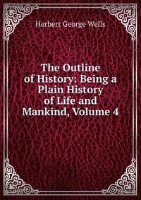 The Outline of History: Being a Plain History of Life and Mankind, Volume 4