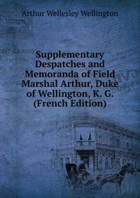 Supplementary Despatches and Memoranda of Field Marshal Arthur, Duke of Wellington, K. G. (French Edition)