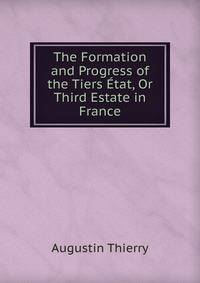 The Formation and Progress of the Tiers Etat, Or Third Estate in France