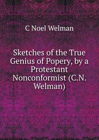 Sketches of the True Genius of Popery, by a Protestant Nonconformist (C.N. Welman).