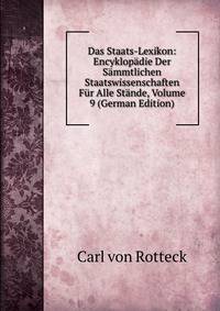Das Staats-Lexikon: Encyklopadie Der Sammtlichen Staatswissenschaften Fur Alle Stande, Volume 9 (German Edition)