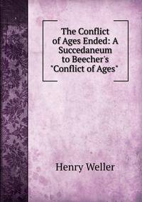 The Conflict of Ages Ended: A Succedaneum to Beecher's "Conflict of Ages" .