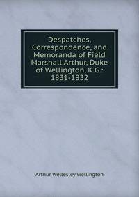 Despatches, Correspondence, and Memoranda of Field Marshall Arthur, Duke of Wellington, K.G.: 1831-1832